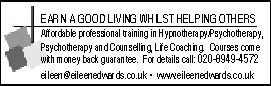EARN A GOOD LIVING WHILST HELPING OTHERS.  Affordable professiional training in Hypnotherapy, Psychotherapy, Psychotherapy and Couselling, Life Coaching.  Courses come with money-bacl guarantee.  For details call 020-8949-4572 - www.eileenedwards.co.uk