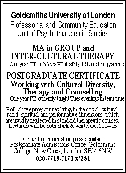 Goldsmiths University of London:  Professional and Community Education: Unit of Psychotherapeutic Studies.  MA in GROUP and INTERCULTURAL THERAPY - One year  FT or 2/3 yrs PT flexibly delivered programm - 020-7719-7171-7281