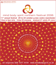 F-S Oct 20-22 2006 3-days - mind body spirit northern festival - Mind-Body-Spirit - G-Mex, Manchester - 020-7371-9191 - info@mindbodyspirit.co.uk